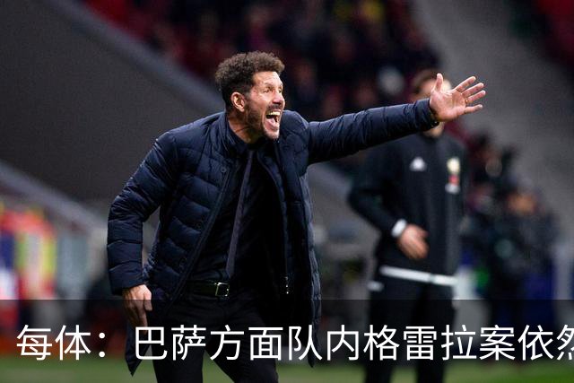 每体：巴萨方面队内格雷拉案依然平静，坚信此案最终将不了了之