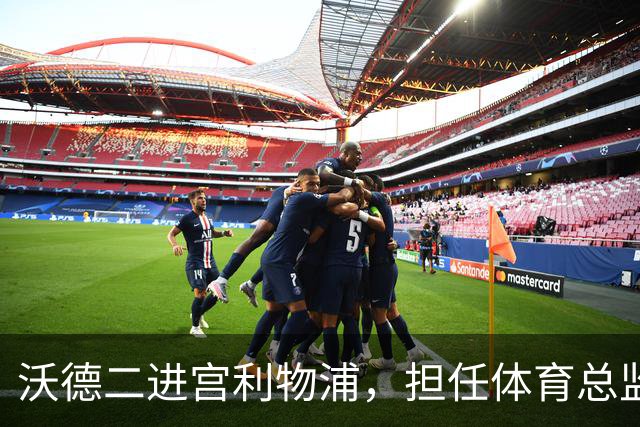 沃德二进宫利物浦，担任体育总监，有意皇马中场楚阿梅尼，皇马无意出售