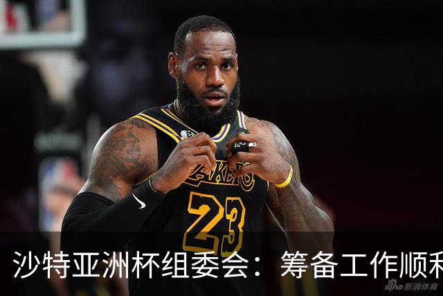沙特亚洲杯组委会：筹备工作顺利进行 对成功举办充满信心