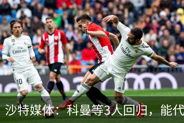 沙特媒体：科曼等3人回归，能代表胜利出战迪里耶