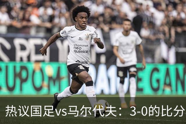 热议国足vs马尔代夫：3-0的比分是保底；比赛暴露出很多不足