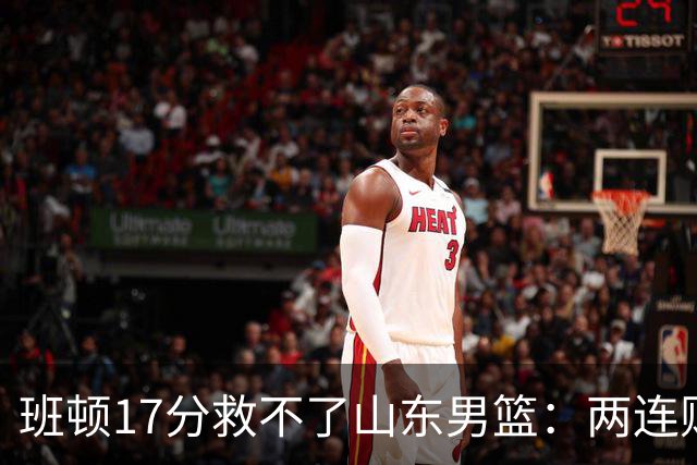 班顿17分救不了山东男篮：两连败背后，邱彪的战术账该算了