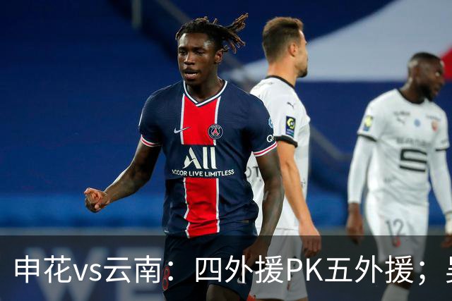 申花vs云南：四外援PK五外援；吴曦、陈晋一、邓涵文首发