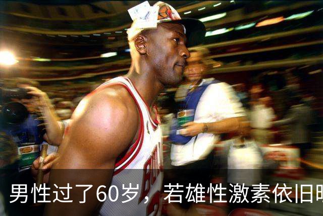 男性过了60岁，若雄性激素依旧旺盛，医生：身体或会有5大特征