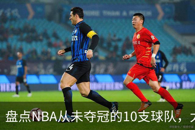 盘点NBA从未夺冠的10支球队，太阳、快船上榜 步行者25年功亏一篑