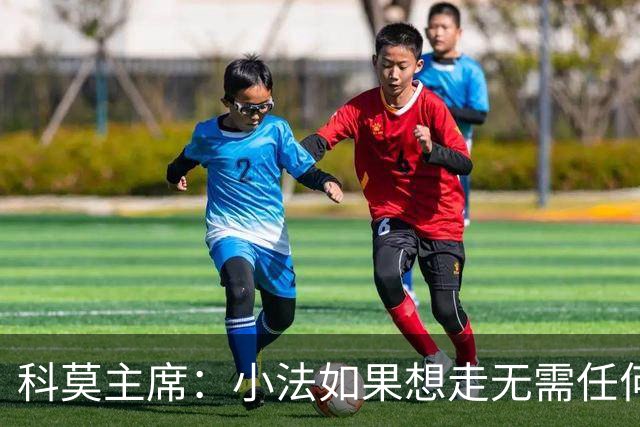 科莫主席：小法如果想走无需任何经济赔偿，他像是我们的克鲁伊夫