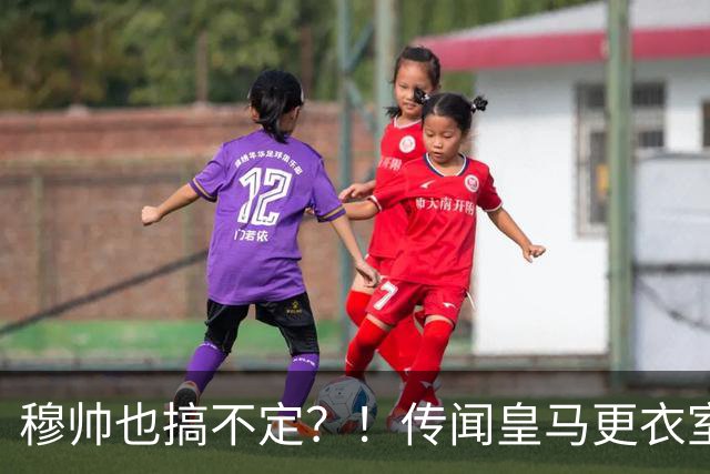 穆帅也搞不定？！传闻皇马更衣室乱象丛生、纪律涣散，处境危急？