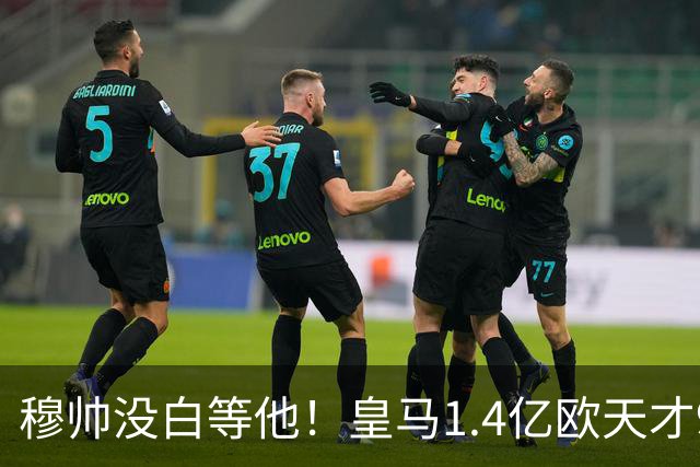 穆帅没白等他！皇马1.4亿欧天才9次出场进首球，打巴萨有望当奇兵