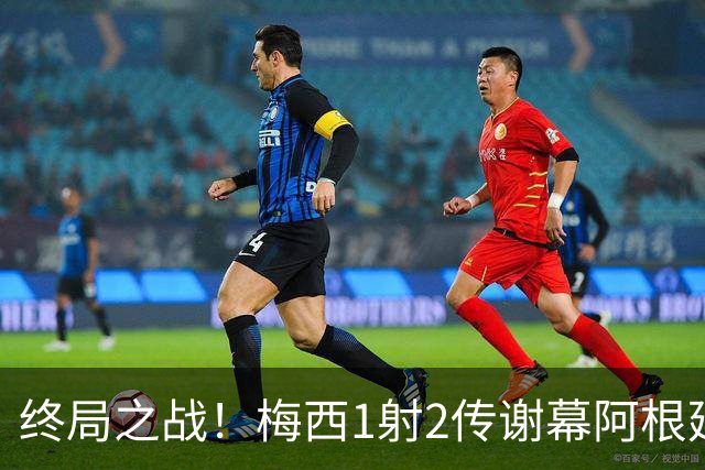 终局之战！梅西1射2传谢幕阿根廷国家队，22年蓝白传奇圆满闭环