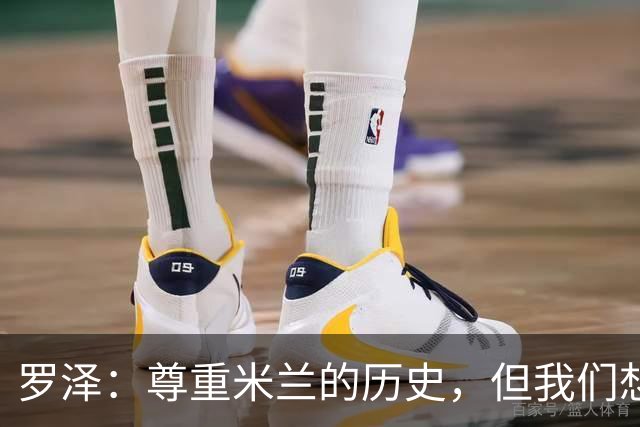 罗泽：尊重米兰的历史，但我们想赢；我非常喜欢莫德里奇