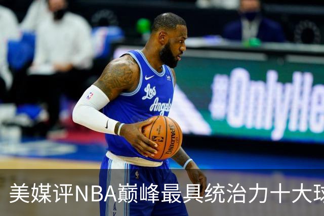 美媒评NBA巅峰最具统治力十大球星，科比落选，库里仅第9，乔丹屈居第2