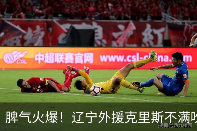 脾气火爆！辽宁外援克里斯不满吹罚“竖中指” 下半场5分钟5犯离场