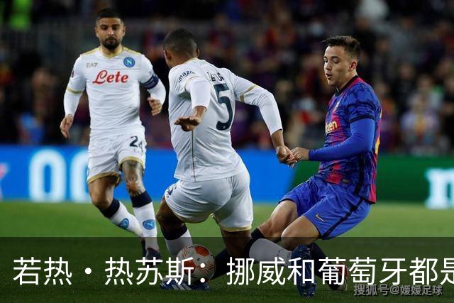 若热·热苏斯：挪威和葡萄牙都是欧洲前5，菲利克斯积极参与协防