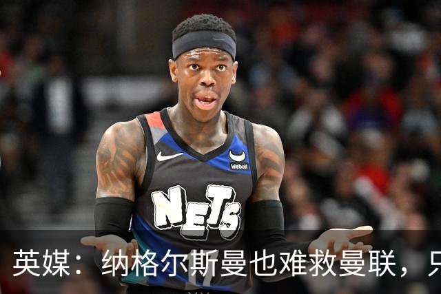 英媒：纳格尔斯曼也难救曼联，只会是下一个卡里克罢了