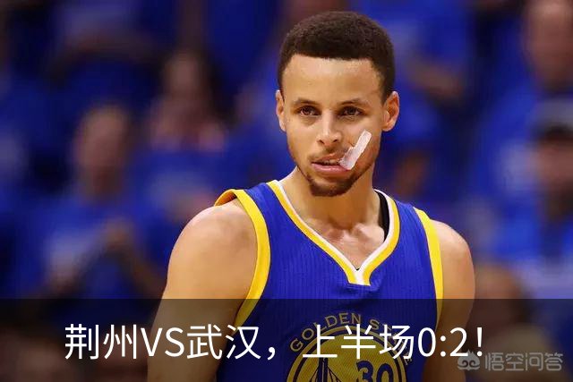 荆州VS武汉，上半场0:2！