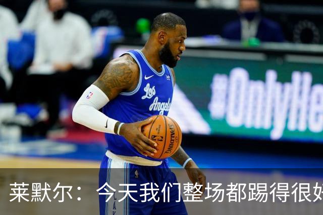 莱默尔：今天我们整场都踢得很好，希望在这个基础上继续提高