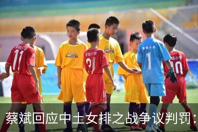 蔡斌回应中土女排之战争议判罚：还是要尊重裁判