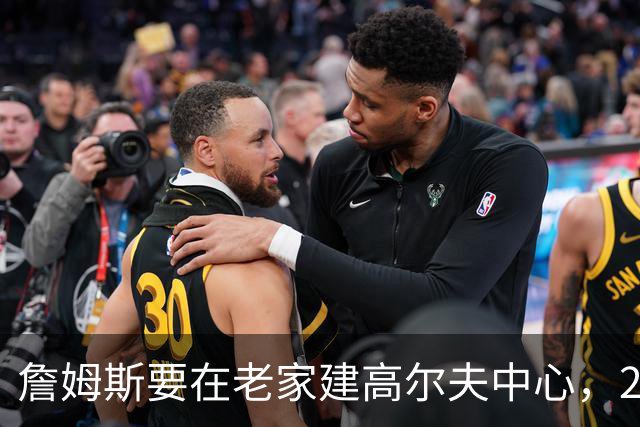 詹姆斯要在老家建高尔夫中心，2027年7月办邀请赛