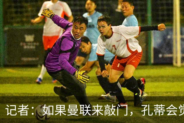 记者：如果曼联来敲门，孔蒂会觉得自己已经准备好迎接挑战