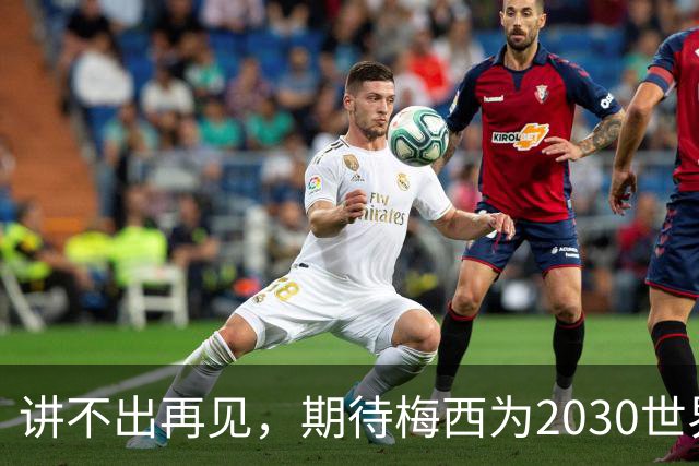 讲不出再见，期待梅西为2030世界杯复出