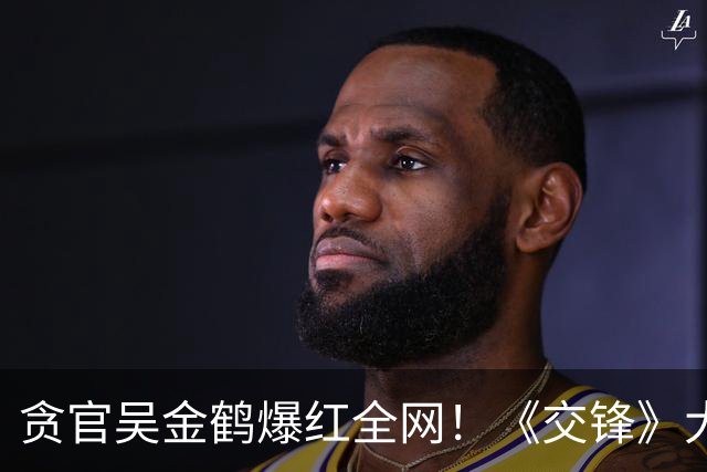 贪官吴金鹤爆红全网！《交锋》大结局这一幕，看哭无数观众