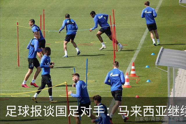 足球报谈国足对手：马来西亚继续归化补强 巴林队近期一败涂地