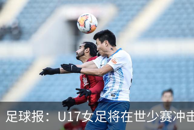 足球报：U17女足将在世少赛冲击历史新高，此前最好成绩是16强