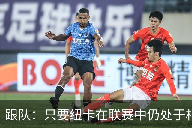 跟队：只要纽卡在联赛中仍处于相对安全的位置，高层就不换帅