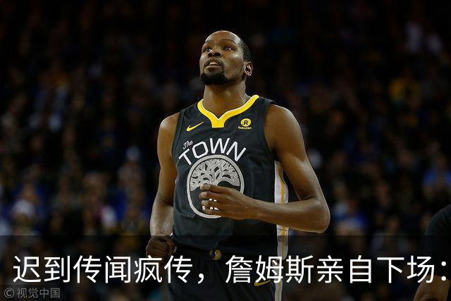 迟到传闻疯传，詹姆斯亲自下场：他从未迟到，别再撒谎