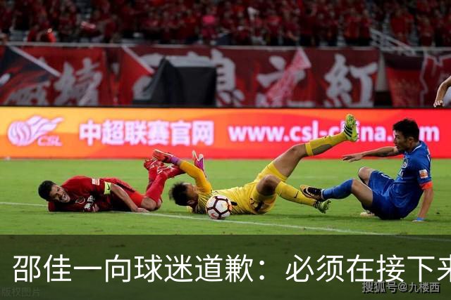邵佳一向球迷道歉：必须在接下来的工作中更加努力