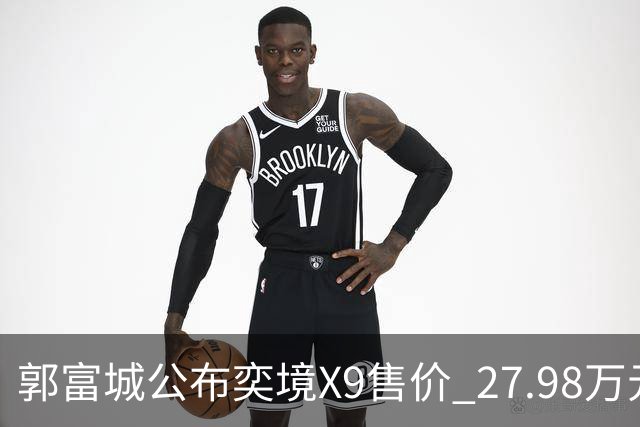 郭富城公布奕境X9售价 27.98万元起 比预售价降2万