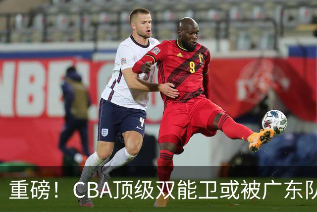 重磅！CBA顶级双能卫或被广东队看中，陈老板为他送出国手？