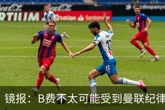镜报：B费不太可能受到曼联纪律处分，但内部对他的言论感到失望
