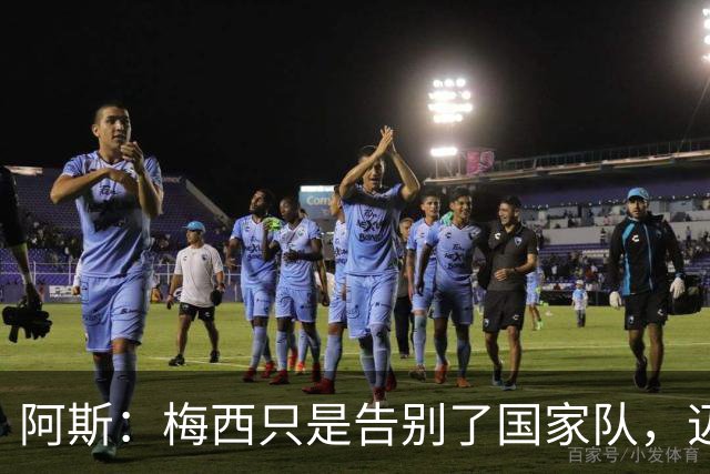 阿斯：梅西只是告别了国家队，迈阿密依然有进球等待着被歌颂