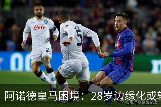 阿诺德皇马困境：28岁边缘化或转会