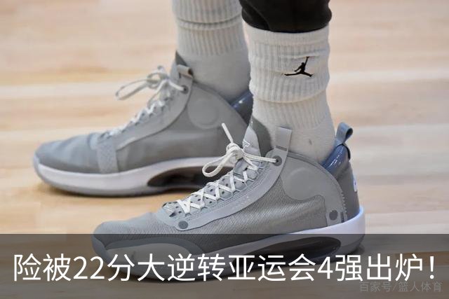 险被22分大逆转亚运会4强出炉！中国男篮半决赛对手确定PK日本队