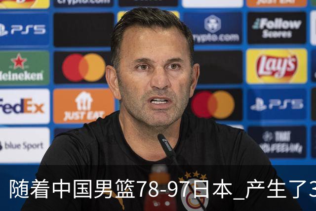 随着中国男篮78-97日本 产生了3个意外和2个事实 郭士强+王俊杰上榜