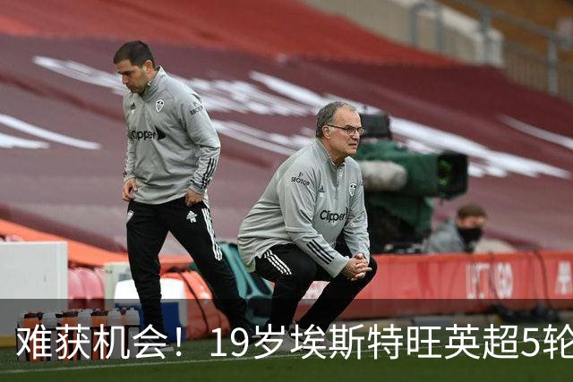 难获机会！19岁埃斯特旺英超5轮全替补 身价8000万7场仅获148分钟