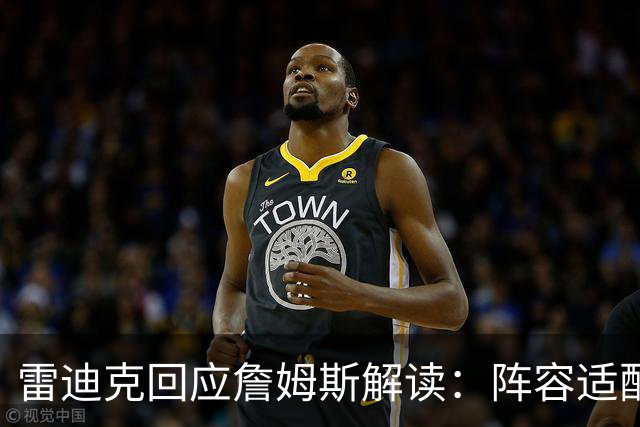 雷迪克回应詹姆斯解读：阵容适配不是针对谁