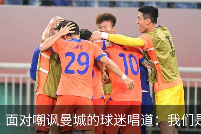 面对嘲讽曼城的球迷唱道：我们是曼城，我们想作弊就作弊