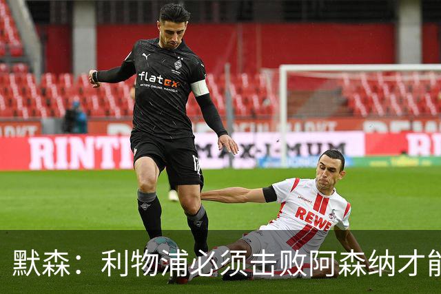 默森：利物浦必须击败阿森纳才能保留争冠希望