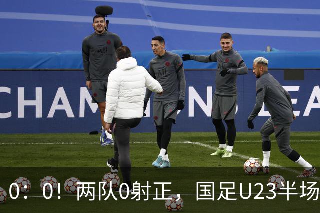 0：0！两队0射正，国足U23半场闷平伊朗，冲击亚运两连胜