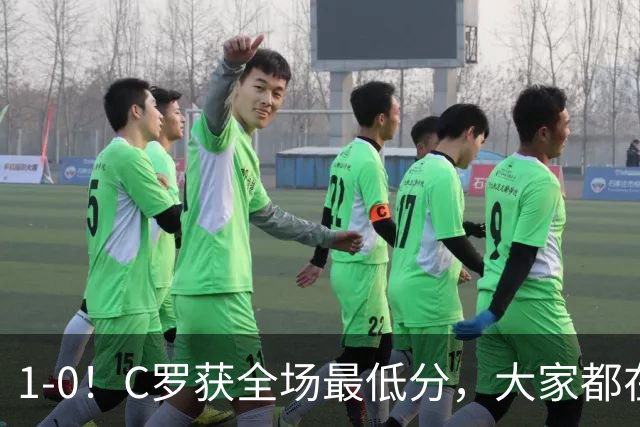 1-0！C罗获全场最低分，大家都在帮助他完成目标，结果进球被吹