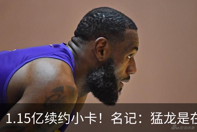 1.15亿续约小卡！名记：猛龙是在豪赌 比KD两年9000万还多2500万