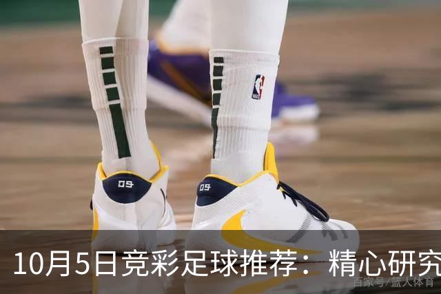 10月5日竞彩足球推荐：精心研究扫盘稳胆预测,含比分，进球参考！
