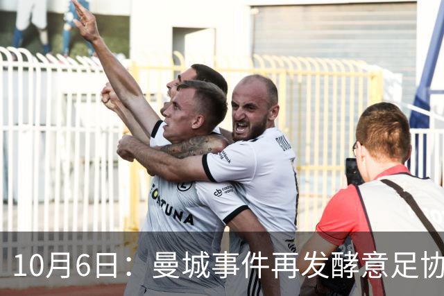 10月6日：曼城事件再发酵意足协创立新部门，西甲身价榜更新，足坛一夜三大快讯