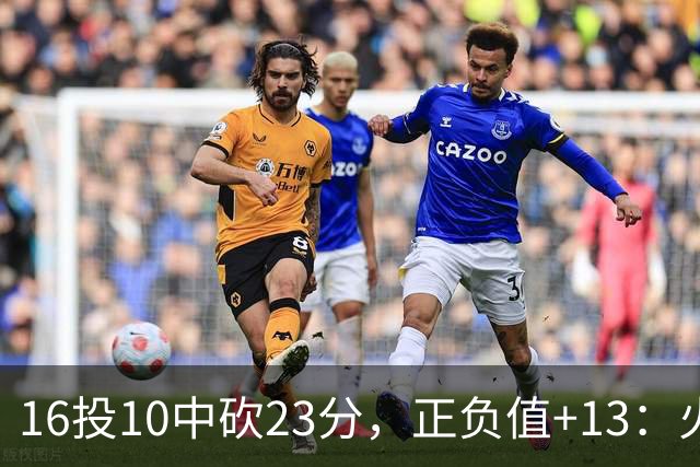 16投10中砍23分，正负值+13：火箭这位首发打得太省心
