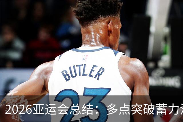 2026亚运会总结：多点突破蓄力洛奥 三大球表现不如预期