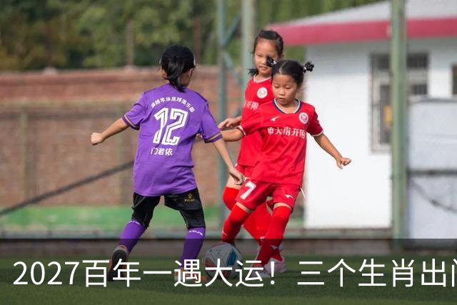 2027百年一遇大运！三个生肖出门撞横财，福星高照财运一路冲顶