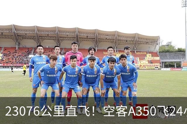 23076公里直飞！空客A350飞24小时24分，打破波音21年纪录！